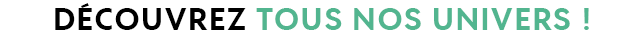 découvrez tous nos univers !